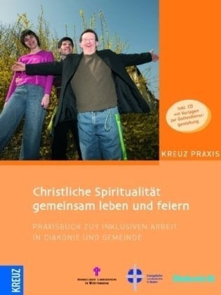 Christliche Spiritualität gemeinsam leben und feiern Praxisbuch zur inklusiven Arbeit in Diakonie und Gemeinde ; [inkl. CD mit Vorlagen zur Gottesdienstgestaltung]