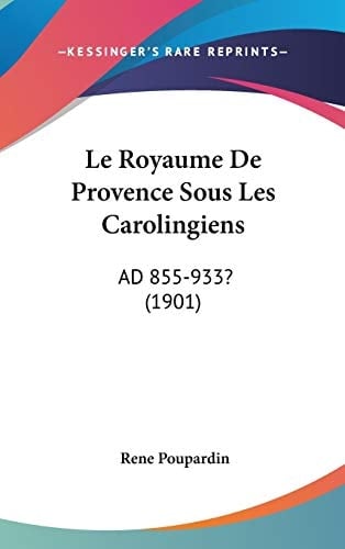 Le Royaume De Provence Sous Les Carolingiens: AD 855-933? (1901) (French Edition)