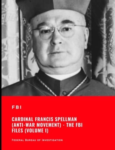 Cardinal Francis Spellman (Anti-War Movement) - The FBI Files (Volume I) (The Full F.B.I Vault File Series)