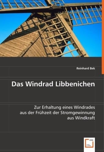 Das Windrad Libbenichen Zur Erhaltung eines Windrades aus der Frühzeit der Stromgewinnung aus Windkraft