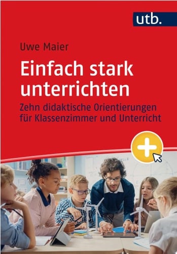 Einfach stark unterrichten Zehn didaktische Orientierungen für Klassenzimmer und Unterricht