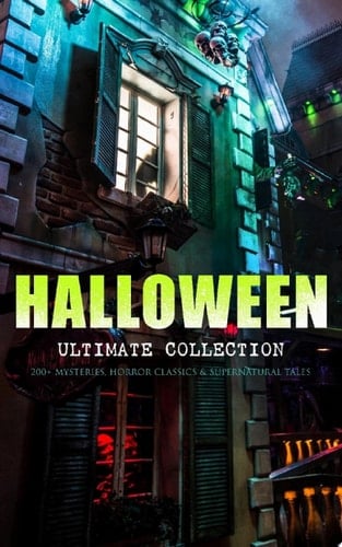 HALLOWEEN Ultimate Collection: 200+ Mysteries, Horror Classics & Supernatural Tales Sweeney Todd, The Legend of Sleepy Hollow, The Haunted Hotel, The Mummy's Foot, The Dunwich Horror, The Murders in the Rue Morgue, Frankenstein, The Vampire, Dracula, The Turn of the Screw, The Horla…