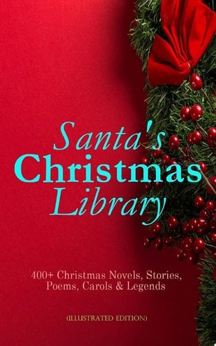 Santa's Christmas Library: 400+ Christmas Novels, Stories, Poems, Carols & Legends (Illustrated Edition) The Gift of the Magi, A Christmas Carol, Silent Night, The Three Kings, Little Lord Fauntleroy, Life and Adventures of Santa Claus, The Heavenly Christmas Tree, Little Women, The Tale of Peter Rabbit…