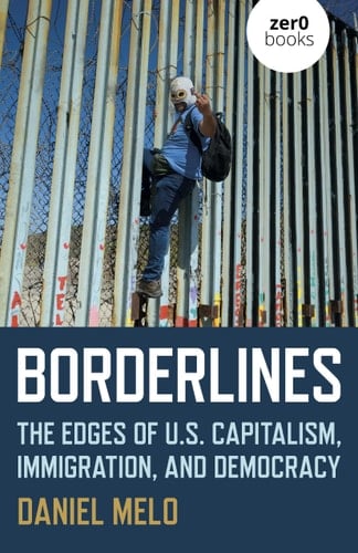 Borderlines The Edges of US Capitalism, Immigration, And Democracy