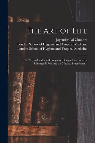 The Art of Life; the Way to Health and Longivity. Designed for Both the Educated Public and the Medical Practitioner .. [electronic Resource]