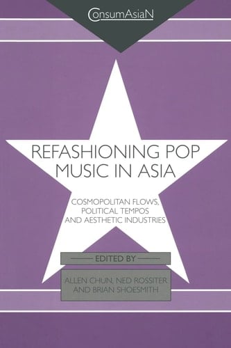 Refashioning Pop Music in Asia Cosmopolitan Flows, Political Tempos, and Aesthetic Industries