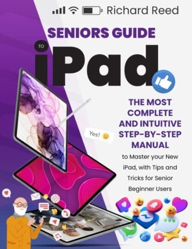 Seniors Guide to IPad : the Most Complete and Intuitive Step-by-step Manual to Master Your New IPad, with Tips and Tricks for Senior Beginner Users