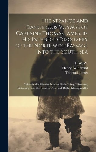 The Strange and Dangerous Voyage of Captaine Thomas James, in His Intended Discovery of the Northwest Passage Into the South Sea [microform]: Wherein