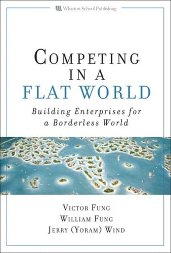 Competing in a Flat World: Building Enterprises for a Borderless World