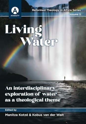 Living Water: An interdisciplinary exploration of water as a theological theme (Reformed Theology in Africa Series)