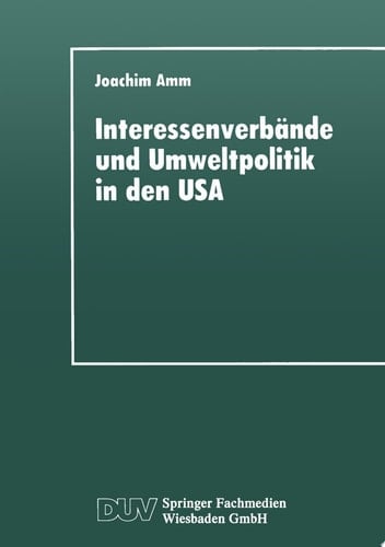 Interessenverbände und Umweltpolitik in den USA Die Umweltthematik bei Wirtschaftsverbänden, Gewerkschaften und Naturschutzorganisationen seit 1960
