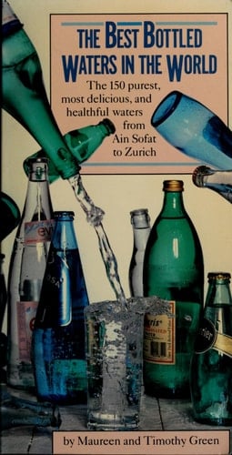 The Best Bottled Waters in the World The 150 Purest, Most Delicious, and Healthful Waters from Ain Sofat to Zurich
