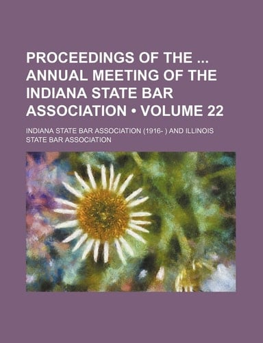 Proceedings of the Annual Meeting of the Indiana State Bar Association (Volume 22 )