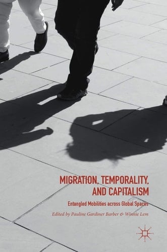 Migration, Temporality, and Capitalism Entangled Mobilities across Global Spaces