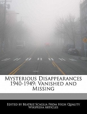 Mysterious Disappearances 1940-1949 : Vanished and Missing