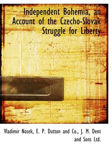 Independent Bohemia, an Account of the Czecho-Slovak Struggle for Liberty