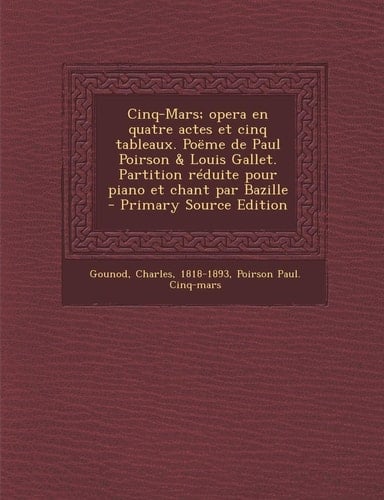 Cinq-Mars; Opera en Quatre Actes Et Cinq Tableaux. Poëme de Paul Poirson and Louis Gallet. Partition Réduite Pour Piano Et Chant Par Bazille - Primary