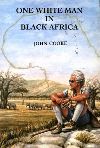One White Man in Black Africa From Kilimanjaro to the Kalahari, 1951-1991