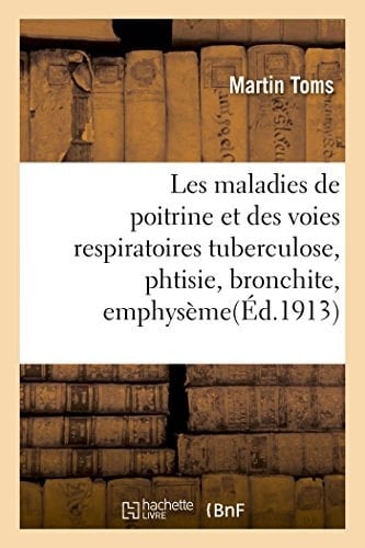 Les Maladies de Poitrine Et Des Voies Respiratoires Tuberculose, Phtisie, Bronchite, Emphysème