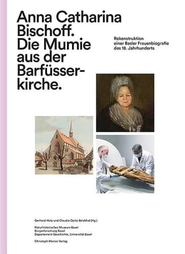 Anna Catharina Bischoff. Die Mumie aus der Barfüsserkirche Rekonstruktion einer Basler Frauenbiografie des 18. Jahrhunderts