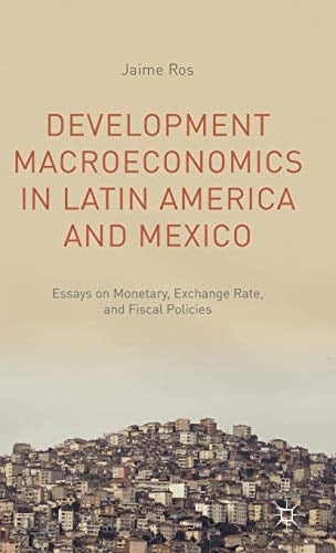Development Macroeconomics in Latin America and Mexico Essays on Monetary, Exchange Rate, and Fiscal Policies