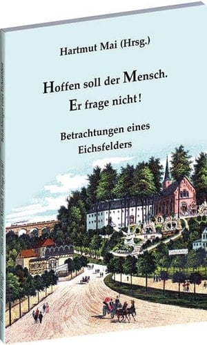 Hoffen soll der Mensch. Er frage nicht! Betrachtungen eines Eichsfelders