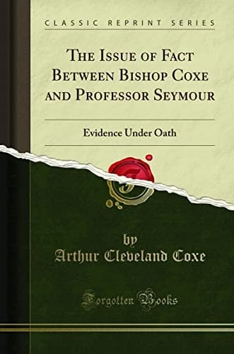 ISSUE OF FACT BETWEEN BISHOP COXE AND PROFESSOR SEYMOUR Evidence Under Oath (classic Reprint).