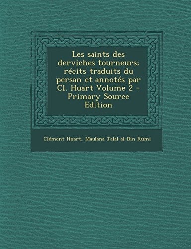 Les Saints Des Derviches Tourneurs; Récits Traduits Du Persan Et Annotés Par Cl. Huart Volume 2 - Primary Source Edition