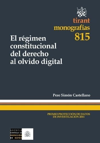 El Régimen constitucional del derecho al olvido digital Pere Simón Castellano ; prólogo de Xavier Arbós Marín
