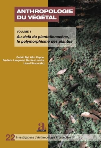 Anthropologie du végétal ¿ Substances, représentations, relations et communications Volume 1 : Au-delà du plantationocène, le polymorphisme des plantes