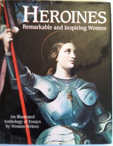 Heroines Remarkable and Inspiring Women ; an Illustrated Anthology of Essays by Women Writers