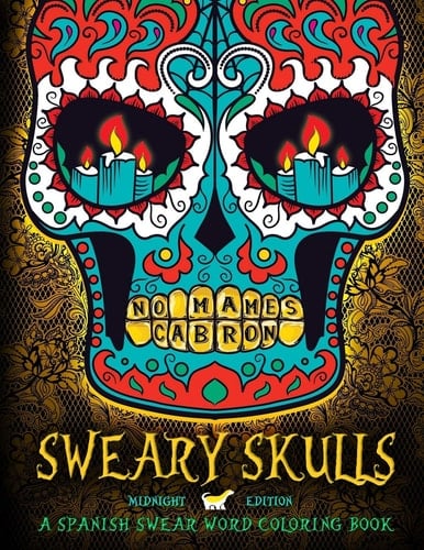 Sweary Skulls: a Spanish Swear Word Coloring Book Black Background Dia de Los Muertos Sugar Skulls Day of the Dead Adult Coloring Art Therapy and Stress Relieving Patterns Designs Humorous Inspirational Birds Butterflies Hummingbirds Cats Dogs Comics Manga Fashion Fairies Fantasy Science Cities Religious