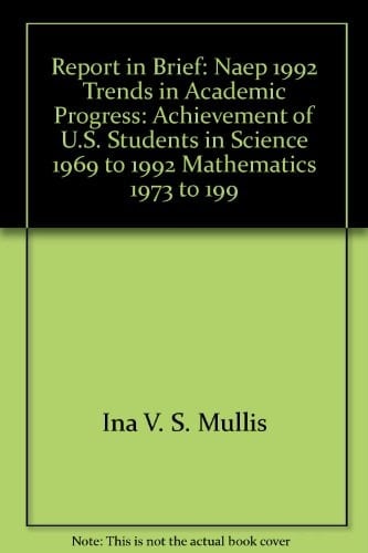 Report in Brief NAEP 1992 Trends in Academic Progress : Achievement of U.S. Students in Science, 1969 to 1992, Mathematics, 1973 to 1992, Reading, 1971 to 1992, Writing, 1984 to 1992