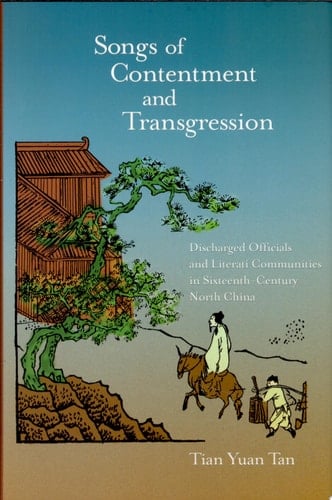 Songs of Contentment and Transgression Discharged Officials and Literati Communities in Sixteenth-century North China