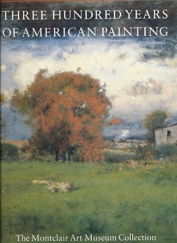 Three Hundred Years of American Painting: The Montclair-Art Museum Collection