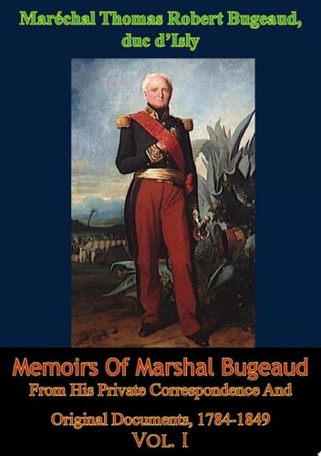 Memoirs Of Marshal Bugeaud From His Private Correspondence And Original Documents, 1784-1849