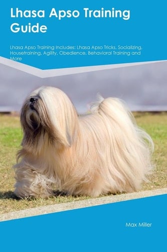 Lhasa Apso Training Guide Lhasa Apso Training Includes Lhasa Apso Tricks, Socializing, Housetraining, Agility, Obedience, Behavioral Training, and More