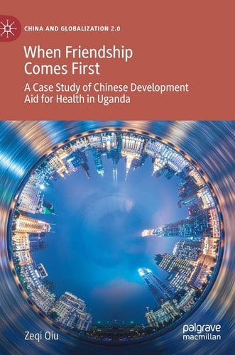 When Friendship Comes First A Case Study of Chinese Development Aid for Health in Uganda