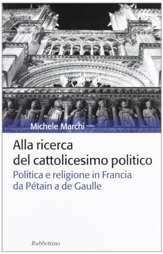 Alla ricerca del cattolicesimo politico politica e religione in Francia da Pétain a de Gaulle