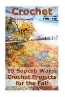 Crochet 15 Superb Warm Crochet Projects for the Fall: (Crochet Projects, Crochet Accessories, Easy Crochet)