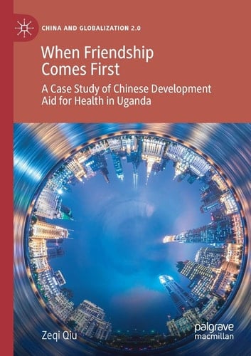 When Friendship Comes First A Case Study of Chinese Development Aid for Health in Uganda