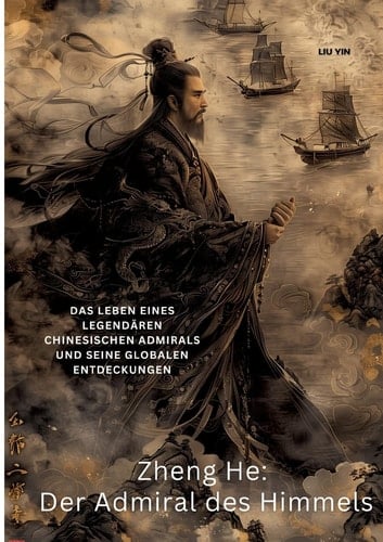 Zheng He: Der Admiral des Himmels Das Leben eines legendären chinesischen Admirals und seine globalen Entdeckungen
