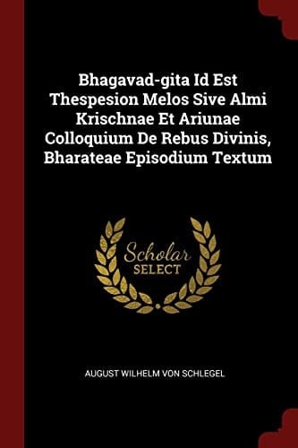 Bhagavad-Gita Id Est Thespesion Melos Sive Almi Krischnae Et Ariunae Colloquium de Rebus Divinis, Bharateae Episodium Textum