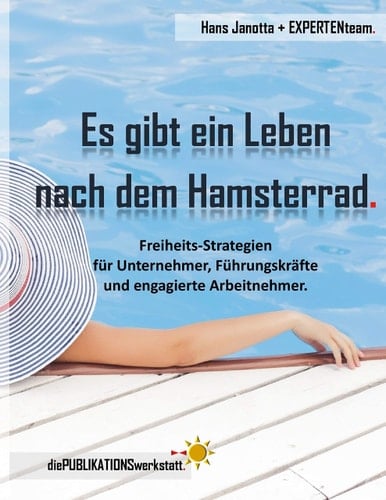 Es gibt ein Leben nach dem Hamsterrad. Freiheits-Strategien für Unternehmer, Führungskräfte und engagierte Arbeitnehmer.