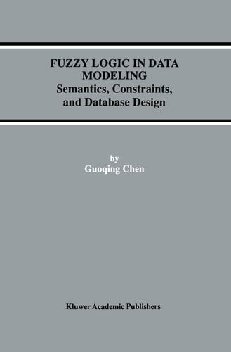 Fuzzy Logic in Data Modeling : Semantics, Constraints, and Database Design (The Kluwer International Series on Advances in Database Systems) (Advances in Database Systems, 15)