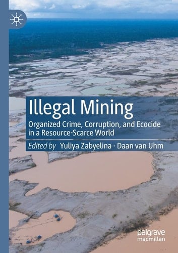 Illegal Mining Organized Crime, Corruption, and Ecocide in a Resource-Scarce World