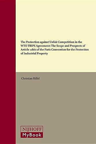 Protection Against Unfair Competition in the WTO TRIPS Agreement The Scope and Prospects of Article 10bis of the Paris Convention for the Protection of Industrial Property