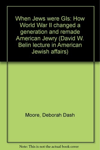 When Jews were GIs: How World War II changed a generation and remade American Jewry (David W. Belin lecture in American Jewish affairs)