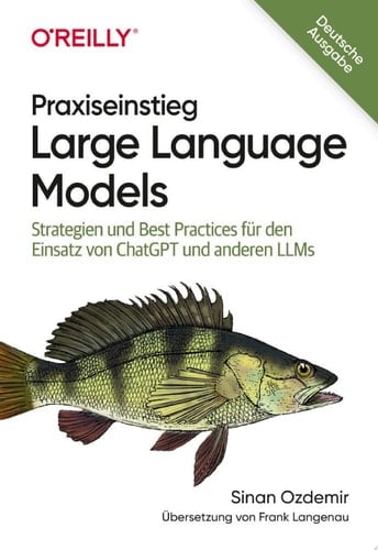 Praxiseinstieg Large Language Models Strategien und Best Practices für den Einsatz von ChatGPT und anderen LLMs