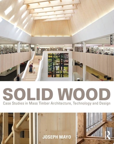 Solid Wood Case Studies in Mass Timber Architecture, Technology and Design